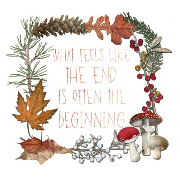 What-Feels-Like-The-End-Is-Often-The-Beginning-(Fall-18-mushroom-leaves-and-pines-square-frame-COLOR-WORDS-JEWEL-Flat) What Feels Like the End is Often the Beginning - Image 1